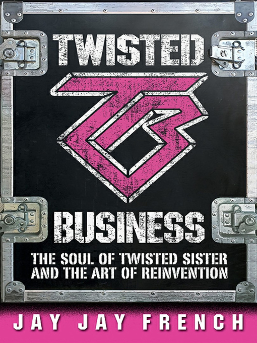 Title details for Twisted Business: the Soul of Twisted Sister and the Art of Reinvention by Jay Jay French - Available
